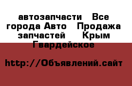 автозапчасти - Все города Авто » Продажа запчастей   . Крым,Гвардейское